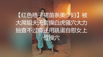 【红色格子裙苗条美少妇】被大屌姐夫无套操白虎骚穴大力抽查不过瘾还用跳蛋自慰女上位操穴