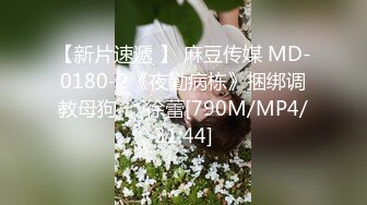 【新片速遞 】 麻豆传媒 MD-0180-2《夜勤病栋》捆绑调教母狗❤️徐蕾[790M/MP4/31:44]