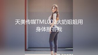 天美传媒TML002大奶姐姐用身体报答我