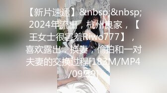 【新片速遞】&nbsp;&nbsp; 2024年流出，杭州良家，【王女士很害羞Riwo777】，喜欢露出，换妻，偷拍和一对夫妻的交换过程[183M/MP4/09:39]