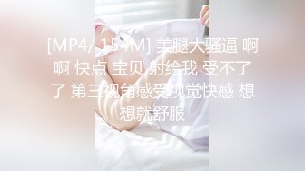 [MP4/ 154M] 美腿大骚逼 啊啊 快点 宝贝 射给我 受不了了 第三视角感受视觉快感 想想就舒服