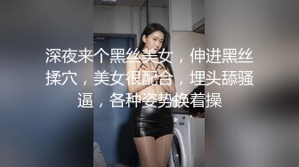 深夜来个黑丝美女，伸进黑丝揉穴，美女很配合，埋头舔骚逼，各种姿势换着操