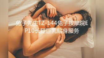 兔子先生TZ-144兔子按摩院EP10长腿巨乳贴身服务