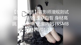 【新片速遞】摄影师潜规则试婚纱准新娘 皮肤白皙 身材高挑 鲍鱼粉嫩 无套内射 [85MB/MP4/01:10]