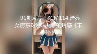 ✿91制片厂✿ KCM114 漂亮女房东对说唱儿子的诱惑《宋东琳》