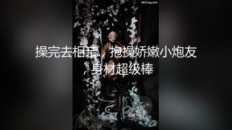 操完去相亲，抱操娇嫩小炮友，身材超级棒