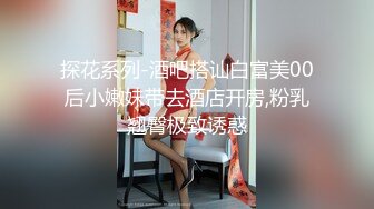 探花系列-酒吧搭讪白富美00后小嫩妹带去酒店开房,粉乳翘臀极致诱惑