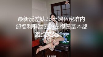 最新反差婊23高端私密群内部福利群泄密流出视图基本都露脸美女如云