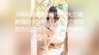 SWAG 就用肉棒!安慰失恋喝醉酒的学妹吧『忘记那个劈腿的负心汉吧！？学长用肉棒帮你报仇』 沐沐