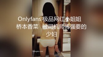 Onlyfans 极品网红小姐姐⭐桥本香菜⭐被司机师傅强要的少妇