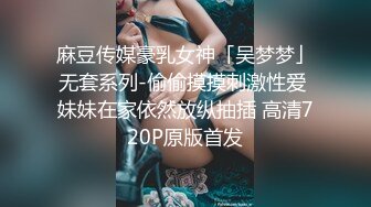 麻豆传媒豪乳女神「吴梦梦」无套系列-偷偷摸摸刺激性爱 妹妹在家依然放纵抽插 高清720P原版首发