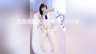 完美露脸无套1米73 小10岁的小姐姐