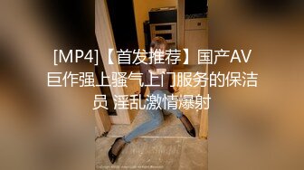 [MP4]【首发推荐】国产AV巨作强上骚气上门服务的保洁员 淫乱激情爆射