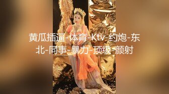 黄瓜插逼-体育-Ktv-约炮-东北-同事-暴力-顶级-颜射