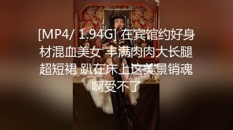 [MP4/ 1.94G] 在宾馆约好身材混血美女 丰满肉肉大长腿超短裙 趴在床上这美景销魂啊受不了