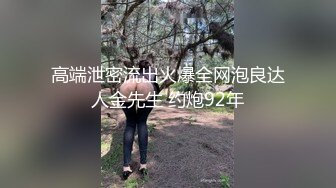 高端泄密流出火爆全网泡良达人金先生 约炮92年