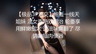 【极品3P淫交】鲍鱼一线天姐妹 淫女香艳双明治 轮番享用鲜嫩蜜穴 这滋味爽翻了 尽情抽插肉便器