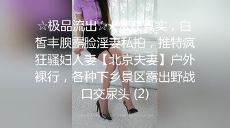 ☆极品流出☆★贵在真实，白皙丰腴露脸淫妻私拍，推特疯狂骚妇人妻【北京夫妻】户外裸行，各种下乡景区露出野战口交尿头 (2)