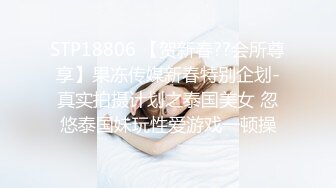 STP18806 【贺新春??会所尊享】果冻传媒新春特别企划-真实拍摄计划之泰国美女 忽悠泰国妹玩性爱游戏一顿操