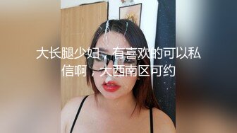 大长腿少妇，有喜欢的可以私信啊，大西南区可约