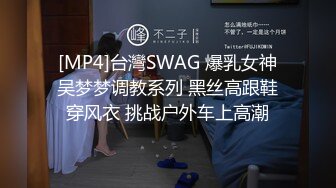 [MP4]台灣SWAG 爆乳女神吴梦梦调教系列 黑丝高跟鞋穿风衣 挑战户外车上高潮