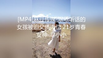 [MP4]麻豆传媒-乖乖听话的女孩被迫父债肉偿 21岁青春女神-寻小小