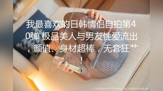 我最喜欢的日韩情侣自拍第40弹 极品美人与男友性爱流出，颜值、身材超棒，无套狂艹！