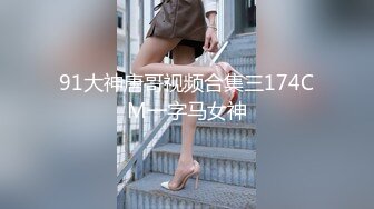 91大神唐哥视频合集三174CM一字马女神