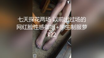 七天探花两场 以前出过场的网红脸性感御姐+学生制服萝莉2