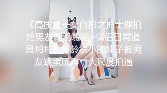 《高质量美女自拍之护士裸拍给男友剃毛啪啪+情侣日常道具啪啪》年龄很小的妹子被男友跳蛋玩弄，大尺度拍逼