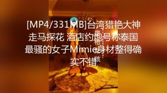 [MP4/331MB]台湾猎艳大神走马探花 酒店约炮号称泰国最骚的女子Mimie身材整得确实不错