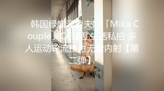 ✨韩国绿帽淫妻夫妇「Mika Couple」OF淫乱生活私拍 多人运动轮流接力无套内射【第二弹】