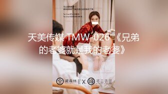 天美传媒 TMW-026 《兄弟的老婆就是我的老婆》