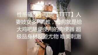 性感骚货小母狗【TTTT】人妻妓女多P调教，母狗就是给大鸡吧随便使用的肉便器 超极品身材反差尤物 唯美刺激