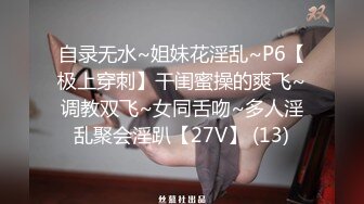 自录无水~姐妹花淫乱~P6【极上穿刺】干闺蜜操的爽飞~调教双飞~女同舌吻~多人淫乱聚会淫趴【27V】 (13)