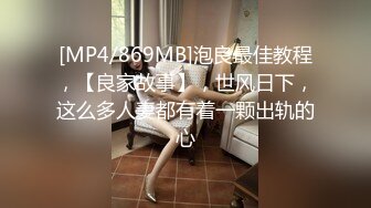 [MP4/869MB]泡良最佳教程，【良家故事】，世风日下，这么多人妻都有着一颗出轨的心