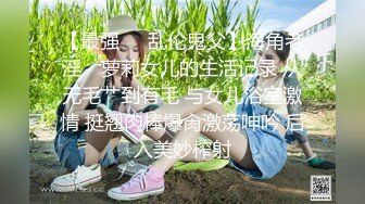 【最强❤️乱伦鬼父】海角老淫✿ 萝莉女儿的生活记录 从无毛艹到有毛 与女儿浴室激情 挺翘肉棒爆肏激荡呻吟 后入美妙榨射