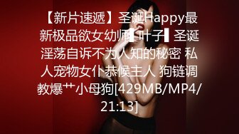 【新片速遞】圣诞Happy最新极品欲女幼师▌叶子▌圣诞淫荡自诉不为人知的秘密 私人宠物女仆恭候主人 狗链调教爆艹小母狗[429MB/MP4/21:13]