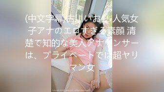 (中文字幕)古川いおり 人気女子アナのエロすぎる素顔 清楚で知的な美人アナウンサーは、プライベートでは超ヤリマン女