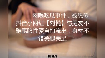 ⚫️⚫️网曝吃瓜事件，被热传抖音小网红【刘悦】与男友不雅露脸性爱自拍流出，身材不错美腿美足