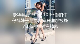 豪华套房10.16-10.17偷拍牛仔裤妹子与男友疯狂啪啪被操了3次内射对白精彩