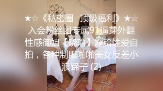 ★☆《私密圈✅顶级福利》★☆入会粉丝团专属91逼芽外翻性感御姐【晓瑜】露脸性爱自拍，各种制服啪啪美女反差小浪蹄子 (2)