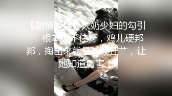 【剧情演绎】大奶少妇的勾引❤️根本顶不住呀，鸡儿硬邦邦，掏出来就是一顿狂艹，让她知道厉害！