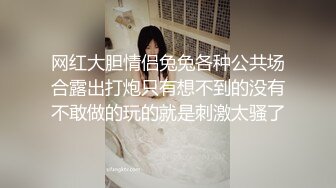 网红大胆情侣兔兔各种公共场合露出打炮只有想不到的没有不敢做的玩的就是刺激太骚了