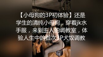 【小母狗的3P初体验】还是学生的清纯小母狗，穿着jk水手服，来到主人的调教室，体验人生中的首次3P犬奴调教