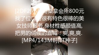 [2DF2]小超哥桑拿会所800元找了位口活很有特色很棒的美女技师服务,身材性感颜值高,把男的伺候的直喊：爽,爽,爽. [MP4/143MB][BT种子]