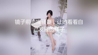 镜子前面操骚妻，让她看看自己发骚的样子