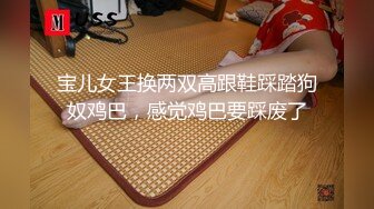 宝儿女王换两双高跟鞋踩踏狗奴鸡巴，感觉鸡巴要踩废了