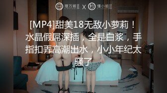 [MP4]甜美18无敌小萝莉！水晶假屌深插，全是白浆，手指扣弄高潮出水，小小年纪太骚了