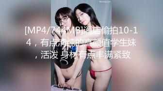 [MP4/744MB]酒店偷拍10-14，有点清纯的高颜值学生妹，活泼 身材有点丰满紧致